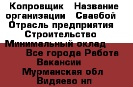 Копровщик › Название организации ­ Сваебой › Отрасль предприятия ­ Строительство › Минимальный оклад ­ 30 000 - Все города Работа » Вакансии   . Мурманская обл.,Видяево нп
